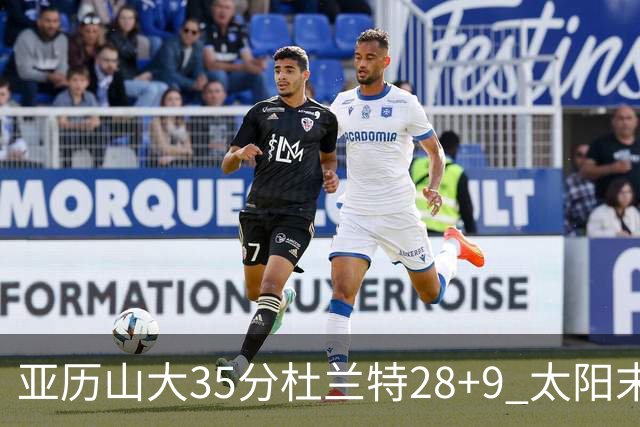 亚历山大35分杜兰特28+9 太阳末节失准负雷霆